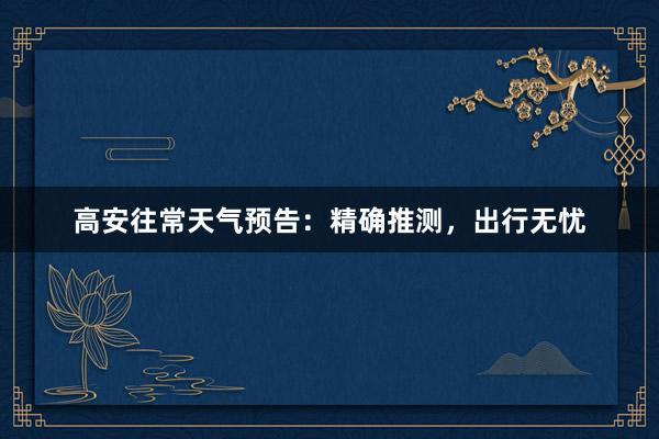 高安往常天气预告：精确推测，出行无忧